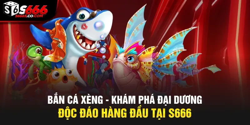 Bắn Cá Xèng - Khám Phá Đại Dương Độc Đáo Hàng Đầu Tại S666