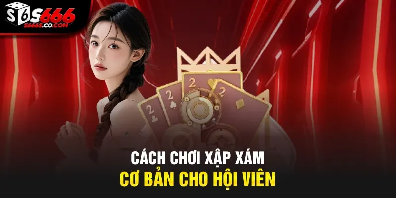 Cách chơi xập xám cơ bản cho hội viên