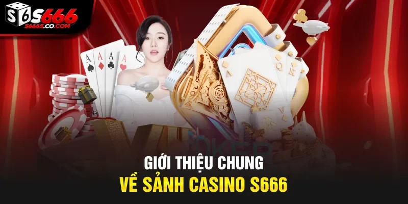 Giới thiệu chung về sảnh Casino S666
