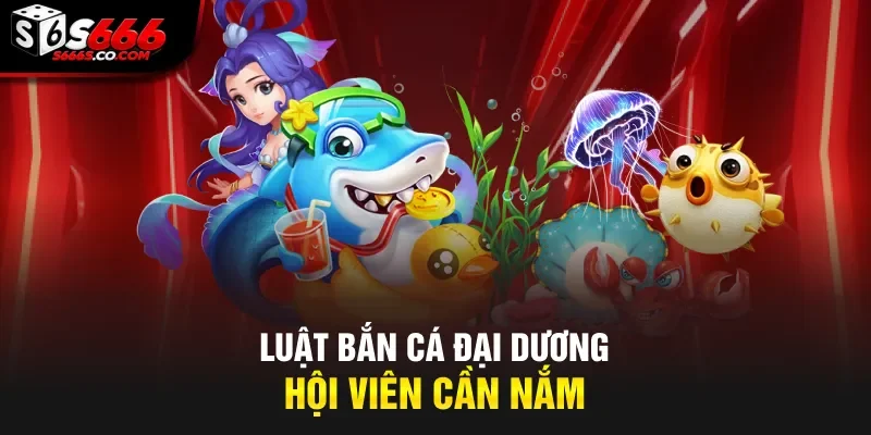 Luật bắn cá đại dương hội viên cần nắm