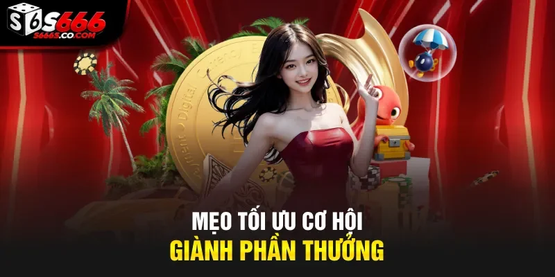 Mẹo tối ưu cơ hội giành phần thưởng