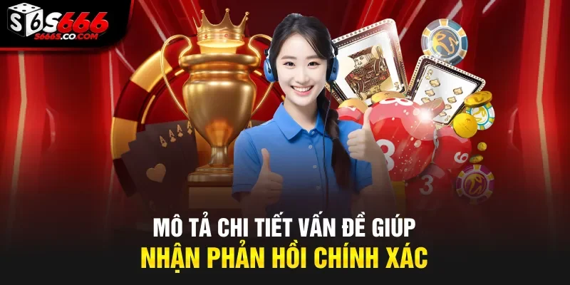 Mô tả chi tiết vấn đề giúp nhận phản hồi chính xác