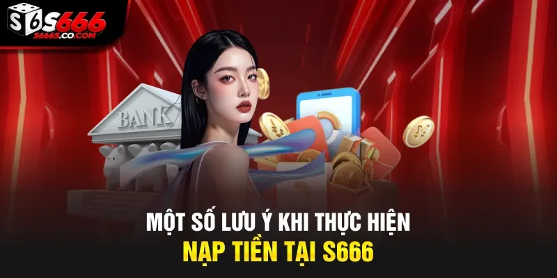 Một số lưu ý khi thực hiện nạp tiền tại S666