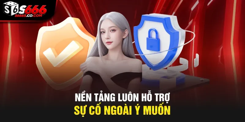 Nền tảng luôn hỗ trợ sự cố ngoài ý muốn
