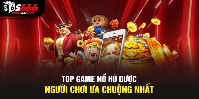 Top game nổ hũ được người chơi ưa chuộng nhất